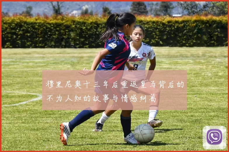 穆里尼奥十三年后重返皇马背后的不为人知的故事与情感纠葛