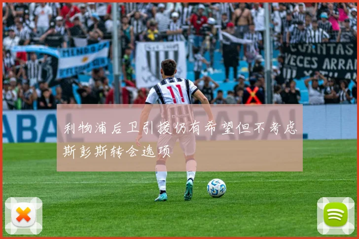利物浦后卫引援仍有希望但不考虑斯彭斯转会选项