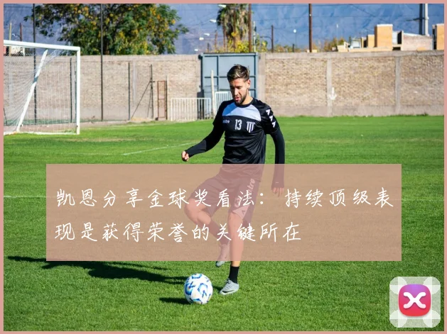 凯恩分享金球奖看法：持续顶级表现是获得荣誉的关键所在