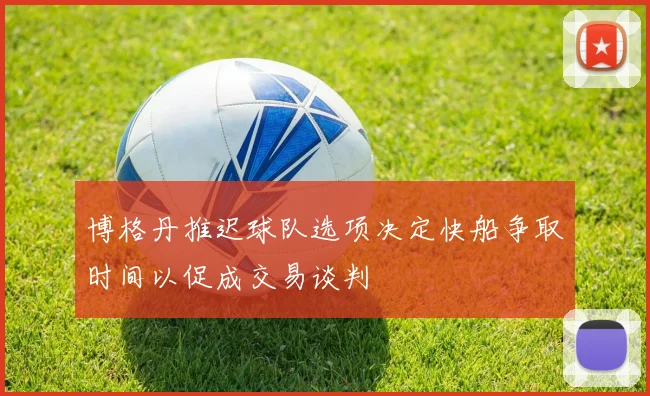 博格丹推迟球队选项决定快船争取时间以促成交易谈判