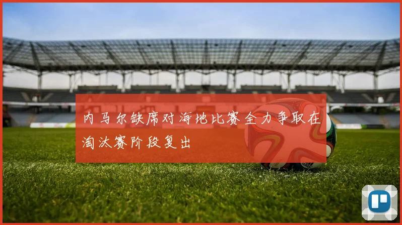 内马尔缺席对海地比赛全力争取在淘汰赛阶段复出