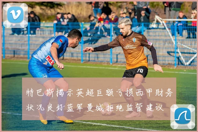 特巴斯揭示英超巨额亏损西甲财务状况良好蓝军曼城拒绝监管建议