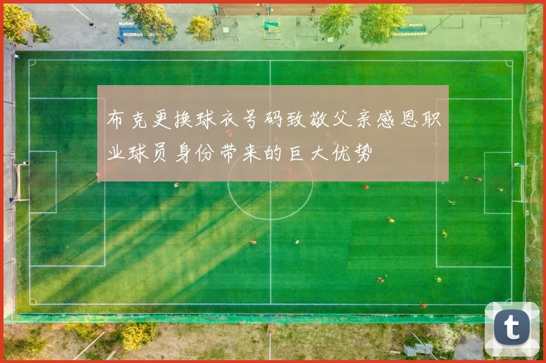 布克更换球衣号码致敬父亲感恩职业球员身份带来的巨大优势