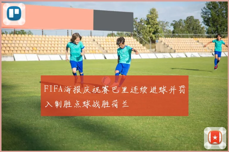 FIFA海报庆祝赛巴里连续进球并罚入制胜点球战胜荷兰